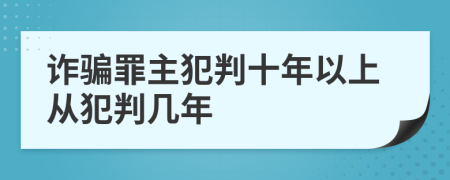 诈骗罪主犯判十年以上从犯判几年