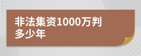 非法集资1000万判多少年