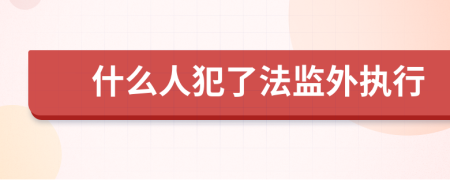 什么人犯了法监外执行