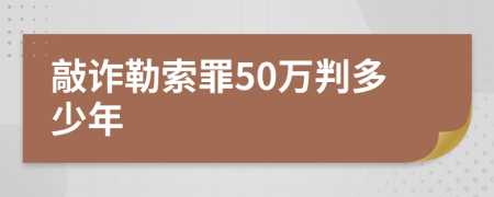 敲诈勒索罪50万判多少年