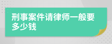 刑事案件请律师一般要多少钱