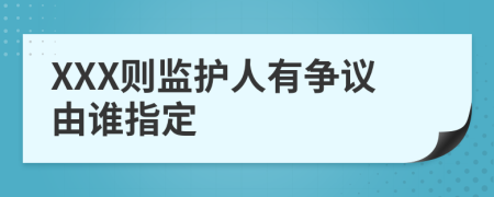 XXX则监护人有争议由谁指定