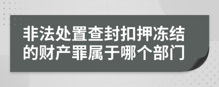 非法处置查封扣押冻结的财产罪属于哪个部门