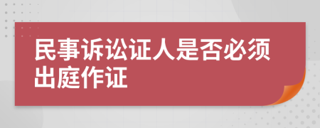 民事诉讼证人是否必须出庭作证