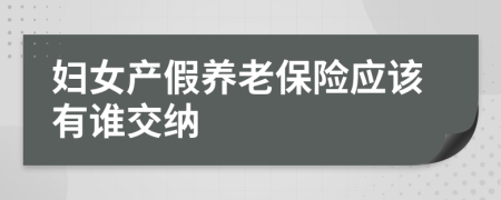 妇女产假养老保险应该有谁交纳