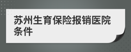 苏州生育保险报销医院条件