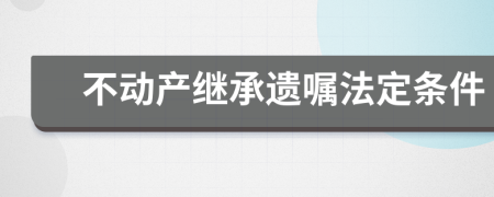 不动产继承遗嘱法定条件