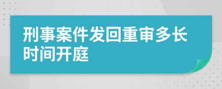 刑事案件发回重审多长时间开庭