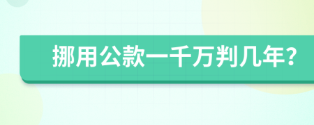 挪用公款一千万判几年？