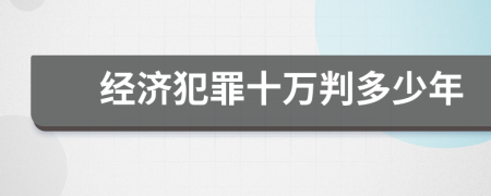 经济犯罪十万判多少年