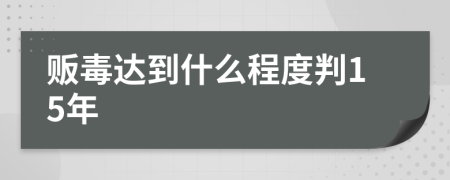 贩毒达到什么程度判15年