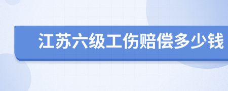 江苏六级工伤赔偿多少钱