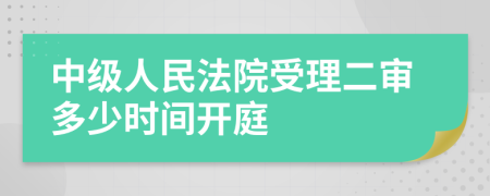 中级人民法院受理二审多少时间开庭