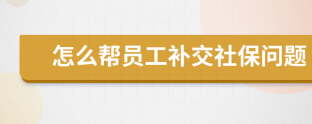 怎么帮员工补交社保问题