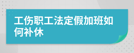 工伤职工法定假加班如何补休