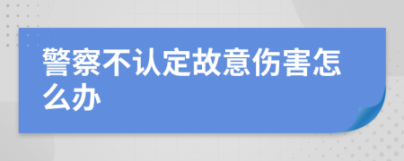 警察不认定故意伤害怎么办