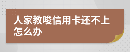 人家教唆信用卡还不上怎么办