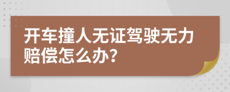 开车撞人无证驾驶无力赔偿怎么办？