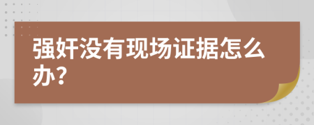 强奸没有现场证据怎么办？
