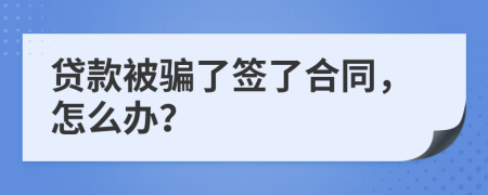 贷款被骗了签了合同，怎么办？