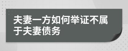 夫妻一方如何举证不属于夫妻债务