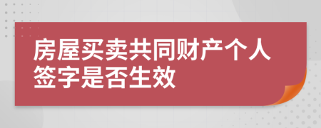 房屋买卖共同财产个人签字是否生效