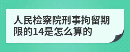 人民检察院刑事拘留期限的14是怎么算的