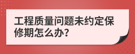 工程质量问题未约定保修期怎么办？