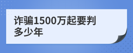 诈骗1500万起要判多少年