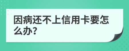 因病还不上信用卡要怎么办？