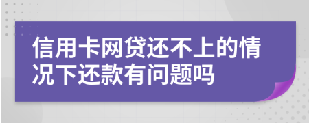 信用卡网贷还不上的情况下还款有问题吗