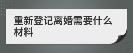 重新登记离婚需要什么材料