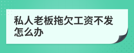 私人老板拖欠工资不发怎么办
