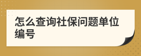 怎么查询社保问题单位编号