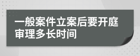 一般案件立案后要开庭审理多长时间