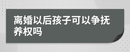 离婚以后孩子可以争抚养权吗