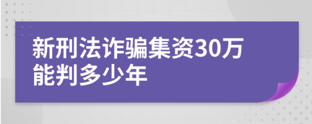 新刑法诈骗集资30万能判多少年