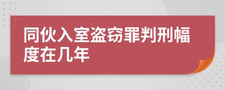 同伙入室盗窃罪判刑幅度在几年