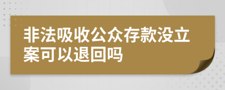 非法吸收公众存款没立案可以退回吗