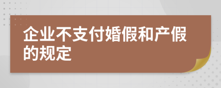 企业不支付婚假和产假的规定