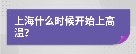 上海什么时候开始上高温？