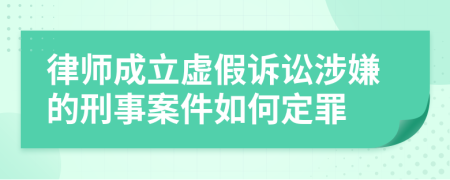 律师成立虚假诉讼涉嫌的刑事案件如何定罪