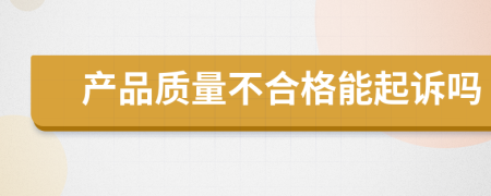 产品质量不合格能起诉吗