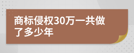 商标侵权30万一共做了多少年