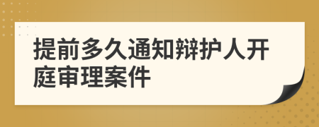 提前多久通知辩护人开庭审理案件