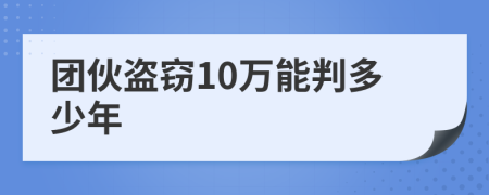 团伙盗窃10万能判多少年