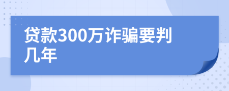 贷款300万诈骗要判几年