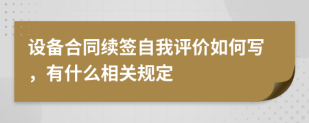 设备合同续签自我评价如何写，有什么相关规定