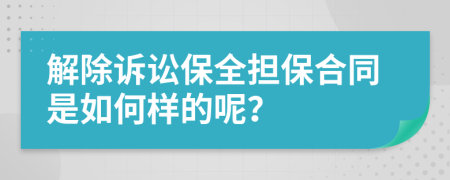 解除诉讼保全担保合同是如何样的呢？