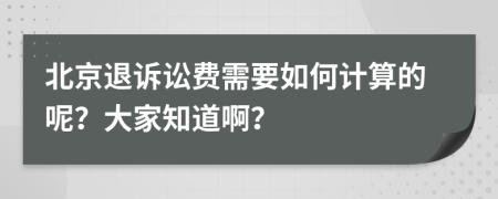 北京退诉讼费需要如何计算的呢？大家知道啊？